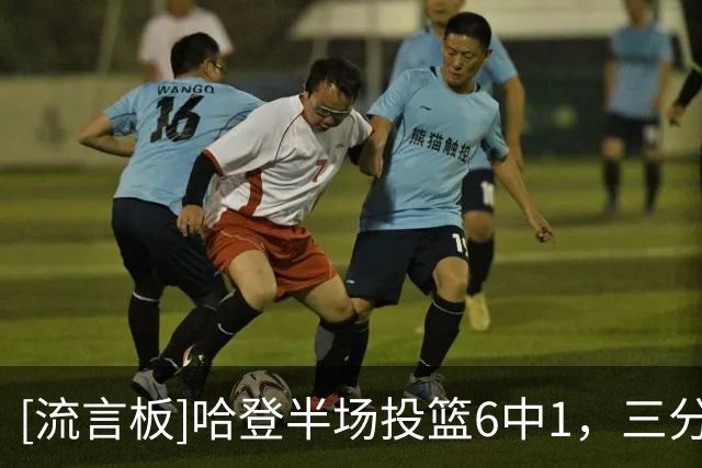 [流言板]哈登半场投篮6中1，三分5中1得到7分6篮板5助攻2失误